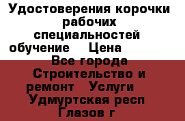 Удостоверения корочки рабочих специальностей (обучение) › Цена ­ 2 500 - Все города Строительство и ремонт » Услуги   . Удмуртская респ.,Глазов г.